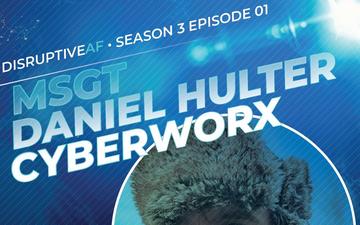 The DisruptiveAF Podcast S3:E1 MSGT Daniel Hulter | CyberWorx