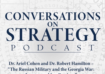 Conversations on Strategy Podcast – Ep 6 – Dr. Ariel Cohen and Dr. Robert Hamilton – The Russian Military and the Georgia War - Lessons and Implications