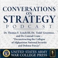 Conversations on Strategy Podcast – Ep 7 – Dr. Thomas F. Lynch III, Dr.  Todd Greentree, Dr. Conrad Crane – Deconstructing the Collapse of Afghanistan National Security and Defense Forces