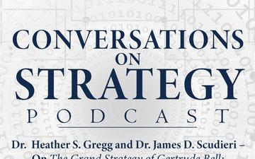 Conversations on Strategy Podcast – Ep 16 – Dr. Heather S. Gregg and Dr. James D. Scudieri – On “The Grand Strategy of Gertrude Bell” - From the Arab Bureau to the Creation of Iraq