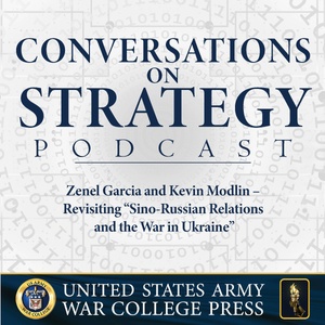 Conversations on Strategy Podcast – Ep 19 – Zenel Garcia and Kevin Modlin – Revisiting “Sino-Russian Relations and the War in Ukraine”