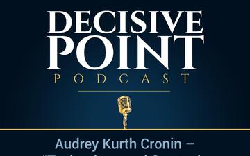 Decisive Point Podcast – Ep 1-06 – Audrey Kurth Cronin – “Technology and Strategic Surprise - Adapting to an Era of Open Innovation”