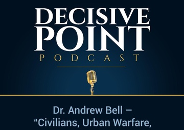 Decisive Point Podcast – Ep 2-02 – Dr. Andrew Bell – “Civilians, Urban Warfare, and US Doctrine”