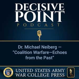 Decisive Point Podcast – Ep 2-08 – Dr. Michael Neiberg – “Coalition Warfare–Echoes from the Past”