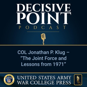 Decisive Point Podcast – Ep 2-11 – COL Jonathan P. Klug – “The Joint Force and Lessons from 1971”