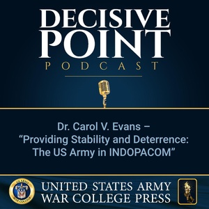 Decisive Point Podcast – Ep 2-05 – Dr. Carol V. Evans – “Providing Stability and Deterrence- The US Army in INDOPACOM ”