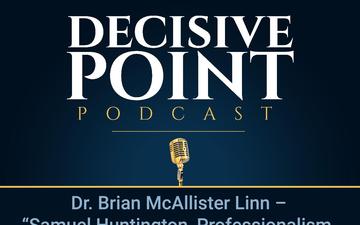 Decisive Point Podcast – Ep 2-24 – Dr. Brian McAllister Linn – “Samuel Huntington, Professionalism, and Self-Policing in the US Army Officer Corps”