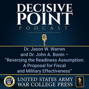 Decisive Point Podcast – Ep 2-25 – Dr. Jason W. Warren and Dr. John A. Bonin – “Reversing the Readiness Assumption- A Proposal for Fiscal and Military Fitness”