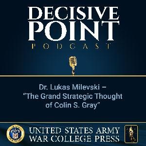 Decisive Point Podcast – Ep 2-33 – Dr. Lukas Milevski – “The Grand Strategic Thought of Colin S. Gray”