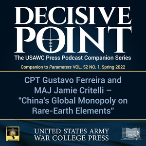 Decisive Point Podcast – Ep 3-03 – CPT Gustavo Ferreira and MAJ Jamie Critelli – “China’s Global Monopoly on Rare-Earth Elements”