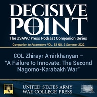 Decisive Point Podcast – Ep 3-15 – COL Zhirayr Amirkhanyan – “A Failure to Innovate: The Second Nagorno-Karabakh War”