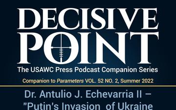 Decisive Point Podcast – Ep 3-17 – Dr. Antulio J. Echevarria II – “Putin’s Invasion of Ukraine in 2022: Implications for Strategic Studies”