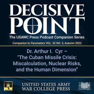 Decisive Point Podcast – Ep 3-30 – Dr. Arthur I. Cyr – “The Cuban Missile Crisis: Miscalculation, Nuclear Risks, and the Human Element”