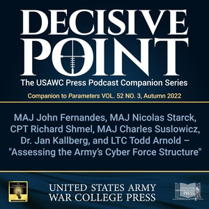 Decisive Point Podcast – Ep 3-33 – MAJ John Fernandes, MAJ Nicolas Starck, CPT Richard Shmel, MAJ Charles Suslowicz, Dr. Jan Kallberg, and LTC Todd Arnold – “Assessing the Army’s Cyber Force Structure”