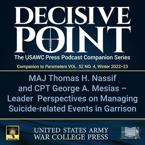 Decisive Point Podcast – Ep 3-45 – MAJ Thomas H. Nassif and CPT George A. Mesias – Leader Perspectives on Managing Suicide-related Events in Garrison