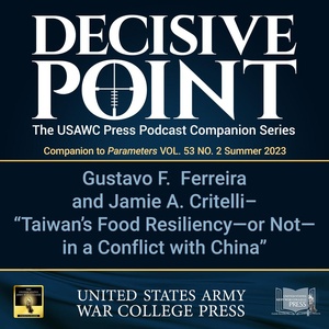 Decisive Point Podcast – Ep 4-10 – Gustavo F. Ferreira and Jamie A. Critelli – “Taiwan’s Food Resiliency—or Not—in a Conflict with China”