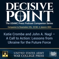 Decisive Point Podcast – Ep 4-19 – Katie Crombe and John A. Nagl – A Call to Action: Lessons from Ukraine for the Future Force