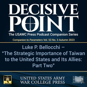 Decisive Point Podcast – Ep 4-22 – Luke P. Bellocchi – The Strategic Importance of Taiwan to the United States and Its Allies: Part Two