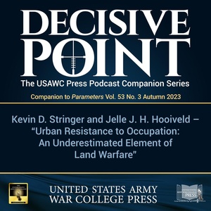 Decisive Point Podcast – Ep 4-23 – Kevin D. Stringer and Jelle J. H. Hooiveld Urban Resistance to Occupation: An Underestimated Element of Land Warfare`