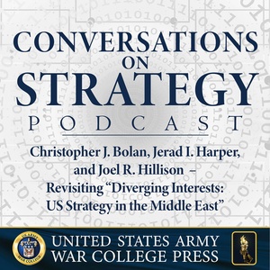 Conversations on Strategy Podcast – Ep 26 – Christopher J. Bolan, Jerad I. Harper, and Joel R. Hillison – Revisiting “Diverging Interests: US Strategy in the Middle East”