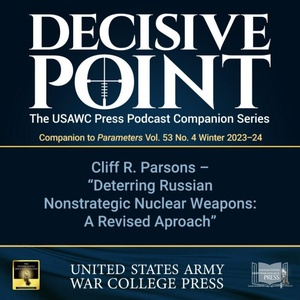 Decisive Point Podcast – Ep 4-27 – Cliff R. Parsons – "Deterring Russian Nonstrategic Nuclear Weapons A Revised Approach"