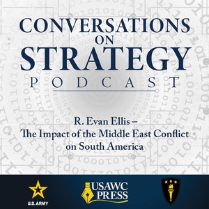 Conversations on Strategy Podcast – Ep 35 – R. Evan Ellis – The Impact of the Middle East Conflict on South America