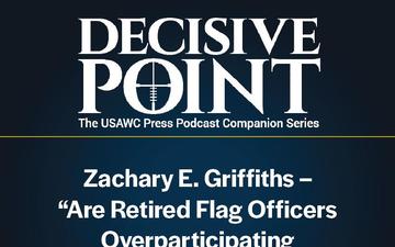 Decisive Point Podcast – Ep 4-32 – Zachary E. Griffiths – “Are Retired Flag Officers Overparticipating in the Political Process?”