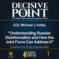 Decisive Point Podcast – Ep 5-11 – COL Michael J. Kelley – Understanding Russian Disinformation and How the Joint Force Can Address It