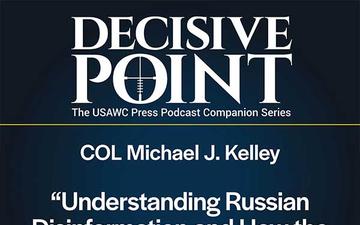 Decisive Point Podcast – Ep 5-11 – COL Michael J. Kelley – Understanding Russian Disinformation and How the Joint Force Can Address It