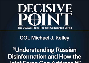 Decisive Point Podcast – Ep 5-11 – COL Michael J. Kelley – Understanding Russian Disinformation and How the Joint Force Can Address It
