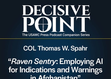 Decisive Point Podcast – Ep 5-14 – COL Thomas W. Spahr – “Raven Sentry: Employing AI for Indications and Warnings in Afghanistan”