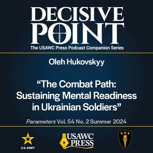 Decisive Point Podcast – Ep 5-15 – Oleh Hukovskyy –“The Combat Path: Sustaining Mental Readiness in Ukrainian Soldiers”