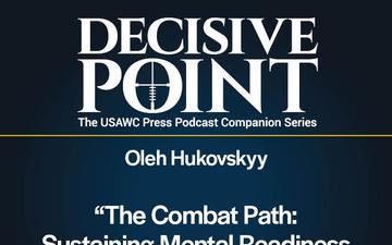 Decisive Point Podcast – Ep 5-15 – Oleh Hukovskyy –“The Combat Path: Sustaining Mental Readiness in Ukrainian Soldiers”