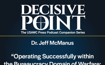 Decisive Point Podcast – Ep 5-17 – Dr. Jeff McManus –“Operating Successfully Within the Bureaucracy Domain of Warfare: Part One”