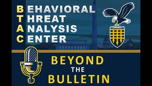 Behavioral Threat Analysis Center – Beyond the Bulletin: Episode 2