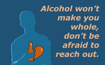 Alcohol won't make you whole, don't be afraid to reach out