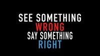 See Something Wrong... Say Something Right...