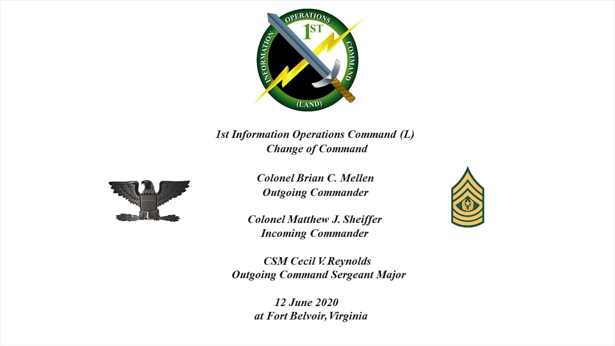 1st Information Operations Command (Land) welcomes its new commander, Col. Matthew J. Sheiffer, as he assumes command from Col. Brian C. Mellen, outgoing commander and farewells its senior enlisted leader, Command Sgt. Maj. Cecil V. Reynolds as he relinquishes responsibility for the command in a virtual combined ceremony, Fort Belvoir, Virginia, June 12.<br /> <br />Maj. Gen. Gary W. Johnston, commanding general, U.S. Army Intelligence and Security Command (INSCOM), virtually presided over the ceremony, welcoming Sheiffer and fare-welling Mellen and  Reynolds.<br /> <br />1st Information Operations Command (Land) is the Army&#39;s only active duty IO brigade, 1st IO CMD provides information operation support to Army and Joint forces through deployable support teams, reach back planning and analysis, and specialized training to support freedom of action in the Information Environment and to deny the same to our adversaries.