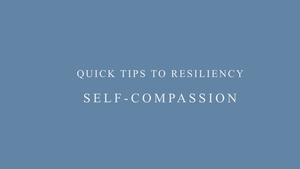 Quick Tips to Resiliency: Self-Compassion