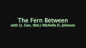 Between The Fern with Lt. Gen. (Ret.) Michelle D. Johnson