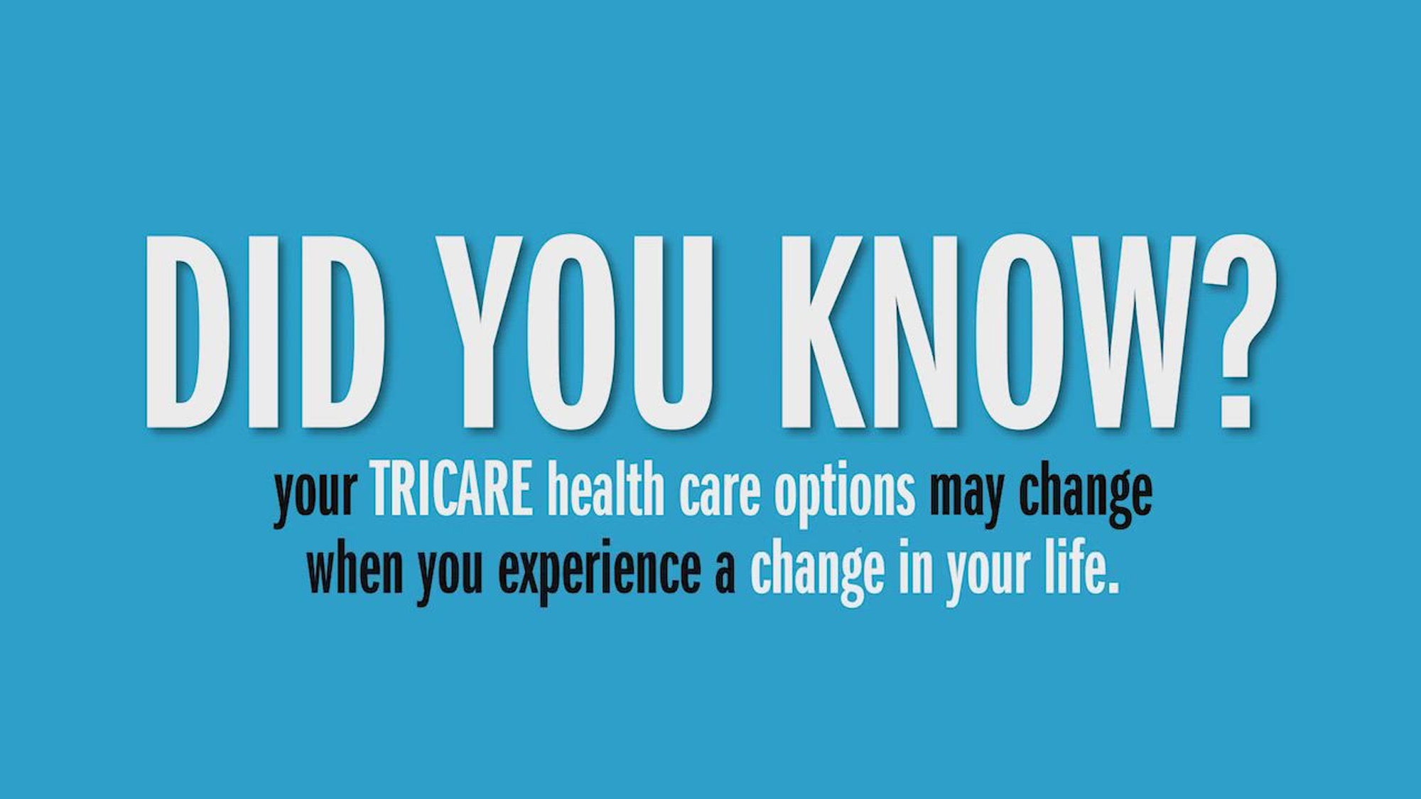 Your TRICARE plan options may change after you experience a TRICARE QLE. Learn more at www.tricare.mil/LifeEvents.
