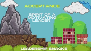 Leadership Snacks; Acceptance: Spirit of a Motivating Leader