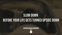 Operation Slow Down: Slow Down or Turn Your Life Upside Down