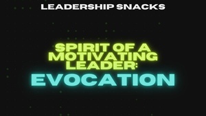 Leadership Snacks; Spirit of a Motivating Leader: Evocation