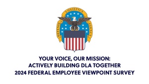 Your Voice, Our Mission: Actively Building DLA Together 2024 Federal Employee Viewpoint Survey (emblem, open caption)