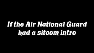 If the Air National Guard had a sitcom intro