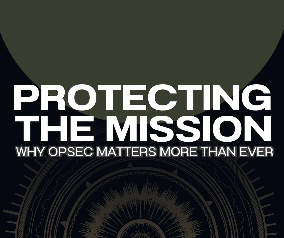 Protecting the Mission: Why OPSEC Matters More Than Ever